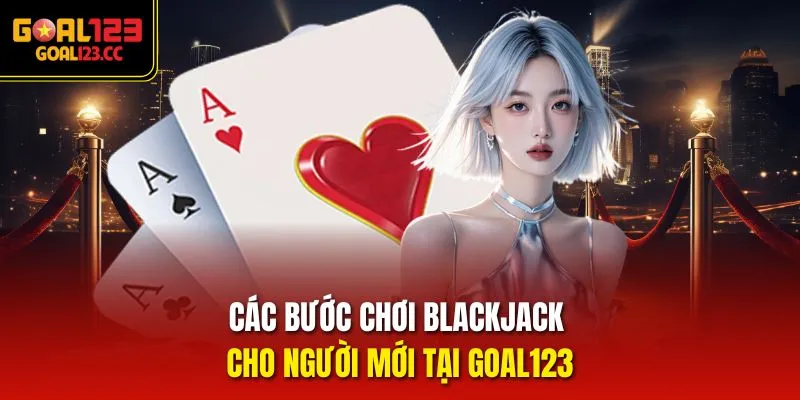 Các bước chơi Blackjack cho người mới tại Goal123