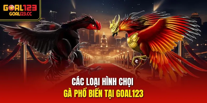 Các loại hình chọi gà phổ biến tại Goal123