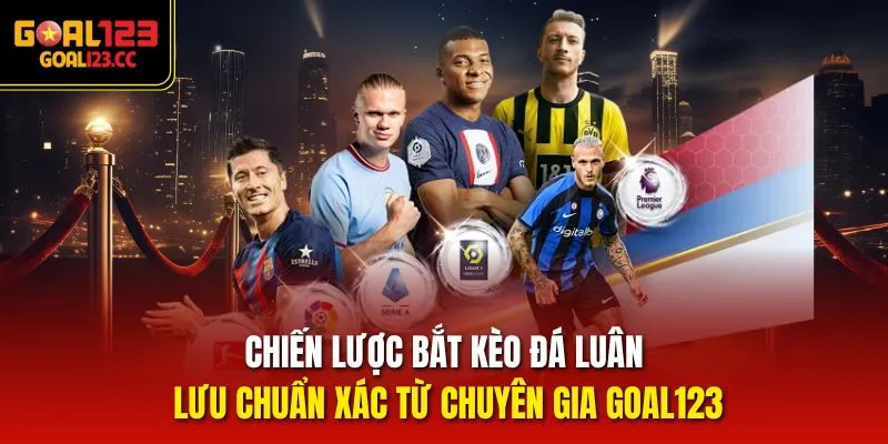 Chiến lược bắt kèo Đá Luân Lưu chuẩn xác từ chuyên gia goal123