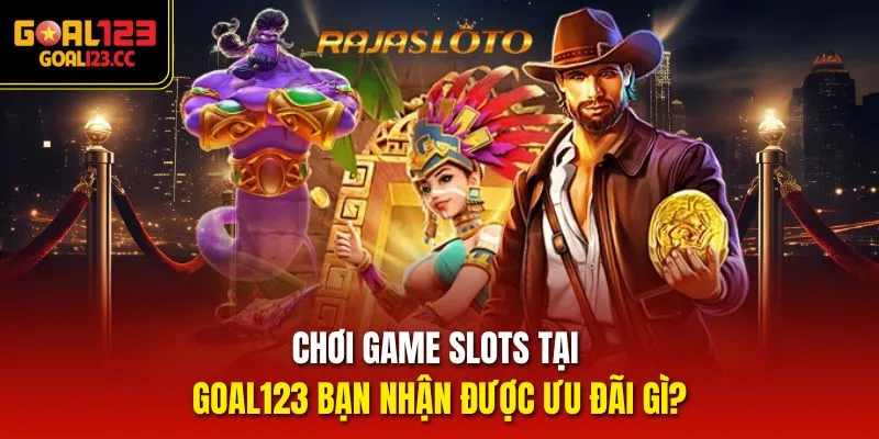Chơi game Slots tại goal123 bạn nhận được ưu đãi gì?