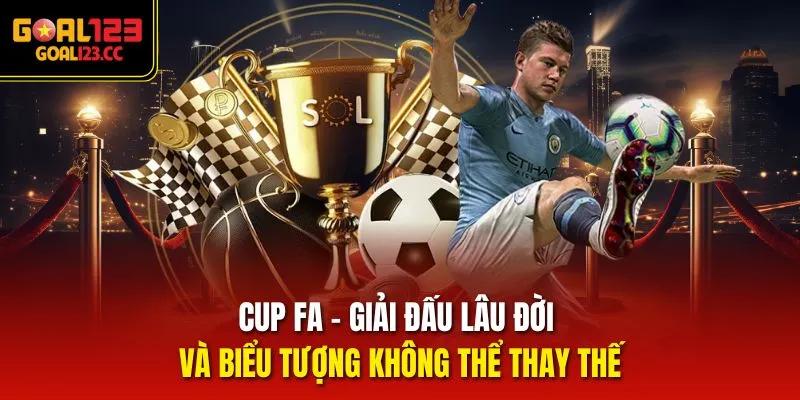 Cup FA – Giải đấu lâu đời và biểu tượng không thể thay thế