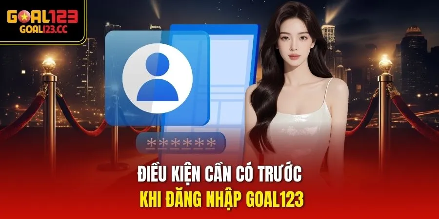 Điều kiện cần có trước khi đăng nhập goal123