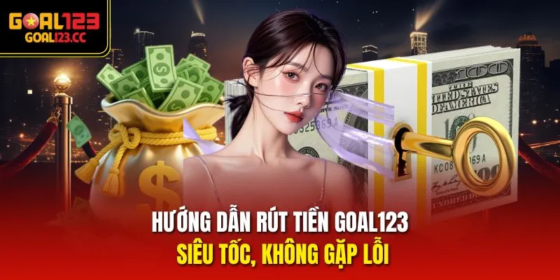 Hướng dẫn rút tiền goal123 siêu tốc, không gặp lỗi