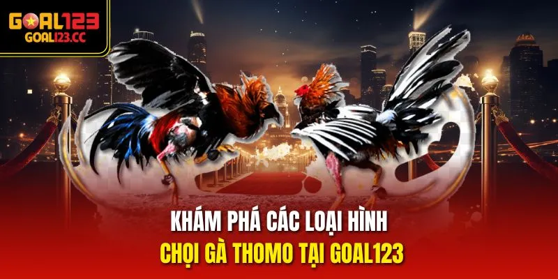 Khám phá các loại hình chọi gà Thomo tại Goal123