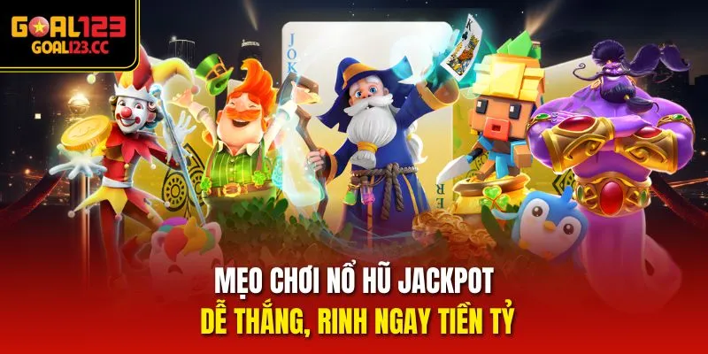 Mẹo chơi Nổ Hũ Jackpot dễ thắng, rinh ngay tiền tỷ