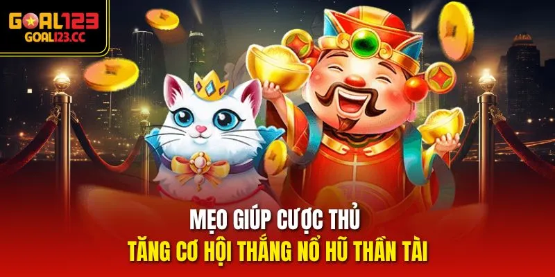Mẹo giúp cược thủ tăng cơ hội thắng Nổ Hũ Thần Tài