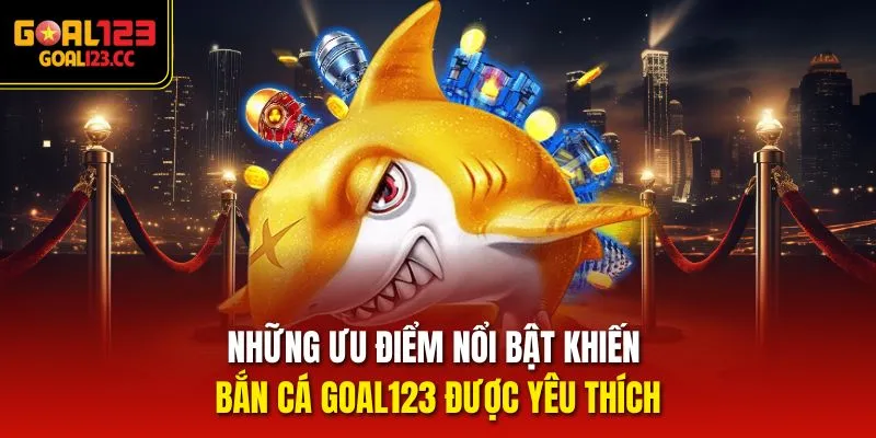 Những ưu điểm nổi bật khiến bắn cá Goal123 được yêu thích
