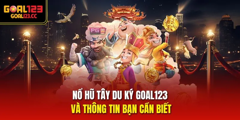 Nổ Hũ Tây Du Ký Goal123 và thông tin bạn cần biết