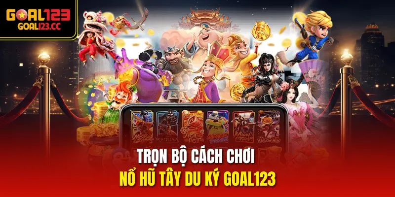 Trọn bộ cách chơi Nổ Hũ Tây Du Ký Goal12