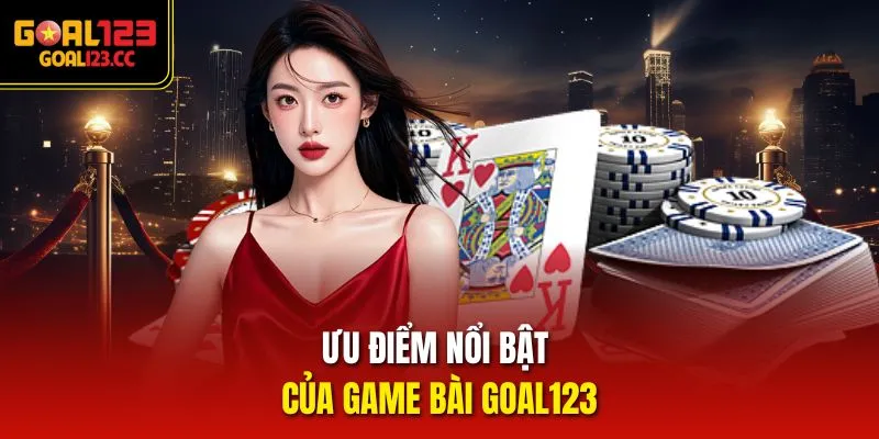 Ưu điểm nổi bật của game bài Goal123