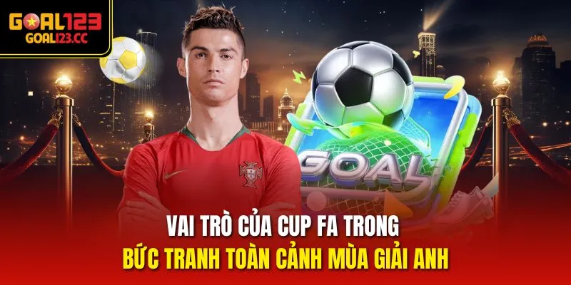 Vai trò của Cup FA trong bức tranh toàn cảnh mùa giải Anh