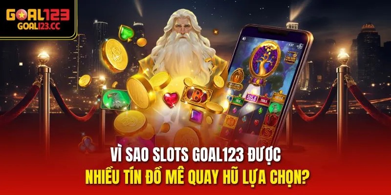 Vì sao slots goal123 được nhiều tín đồ mê quay hũ lựa chọn?